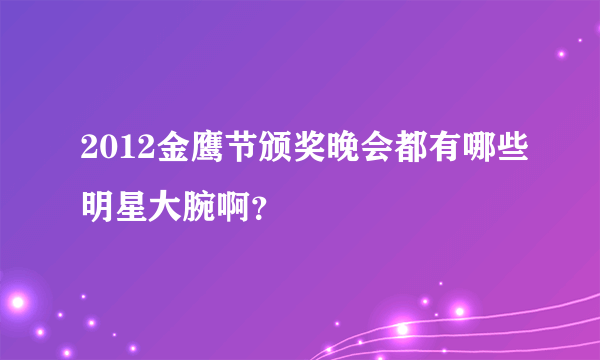 2012金鹰节颁奖晚会都有哪些明星大腕啊？