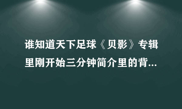 谁知道天下足球《贝影》专辑里刚开始三分钟简介里的背景音乐是什么歌吗？不是because of you