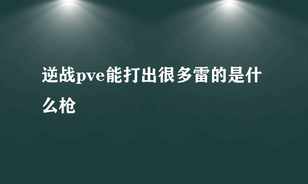 逆战pve能打出很多雷的是什么枪