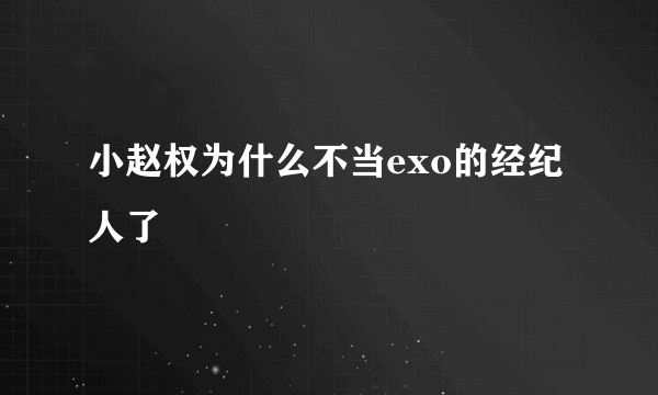 小赵权为什么不当exo的经纪人了