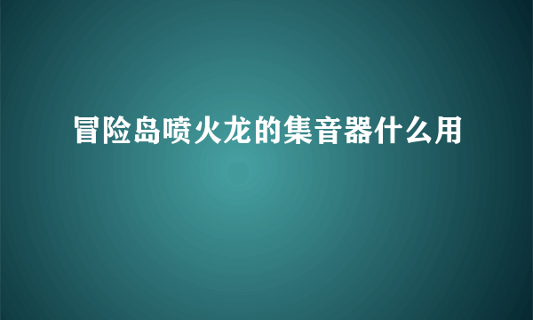 冒险岛喷火龙的集音器什么用