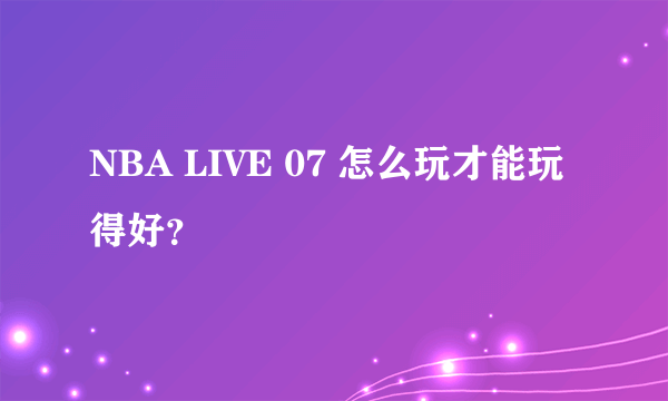 NBA LIVE 07 怎么玩才能玩得好？