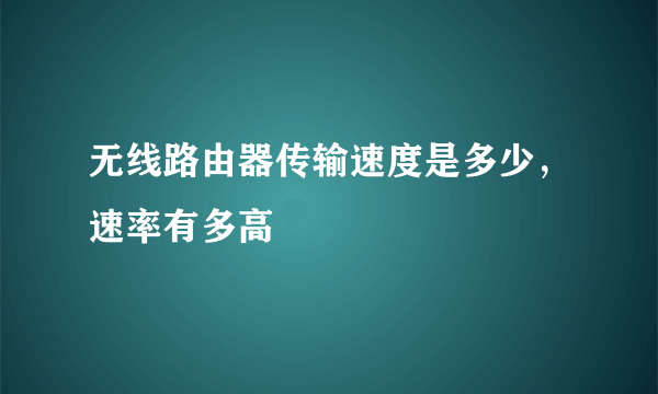 无线路由器传输速度是多少，速率有多高