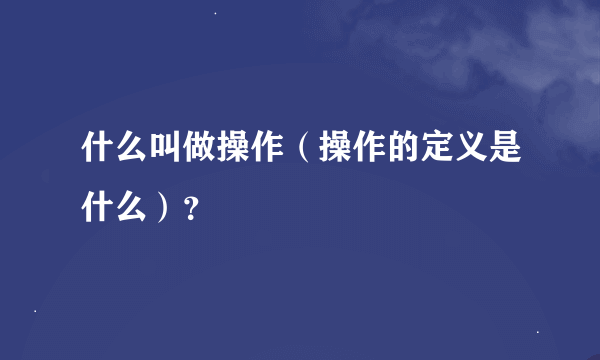 什么叫做操作（操作的定义是什么）？