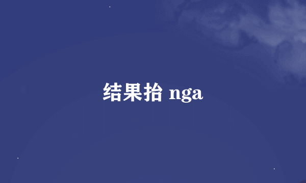 结果抬 nga