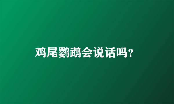 鸡尾鹦鹉会说话吗？