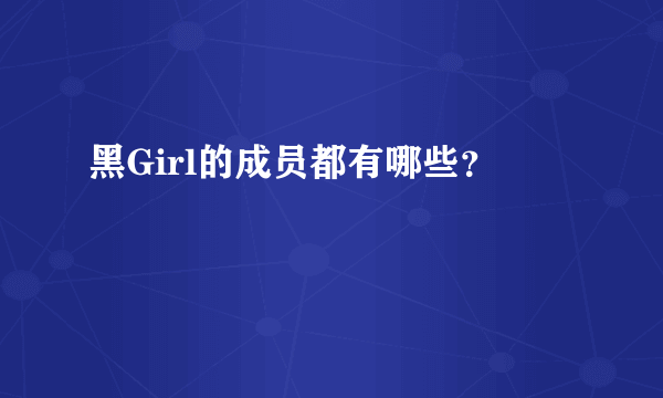 黑Girl的成员都有哪些？