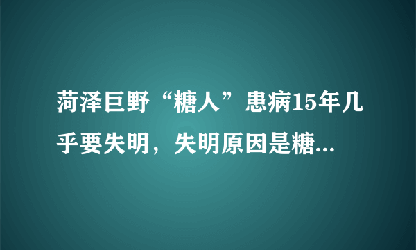 菏泽巨野“糖人”患病15年几乎要失明，失明原因是糖尿病并发症，可怜