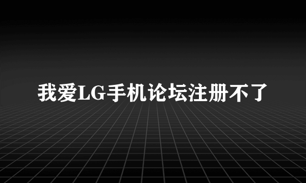 我爱LG手机论坛注册不了