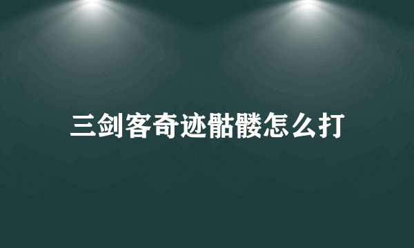 三剑客奇迹骷髅怎么打