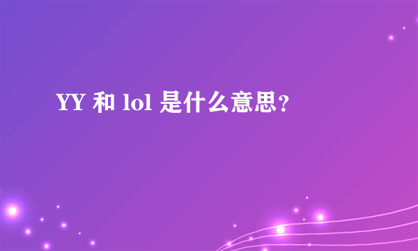 YY 和 lol 是什么意思？