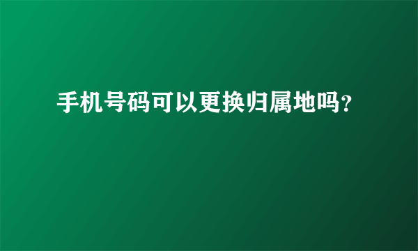 手机号码可以更换归属地吗？