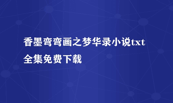 香墨弯弯画之梦华录小说txt全集免费下载