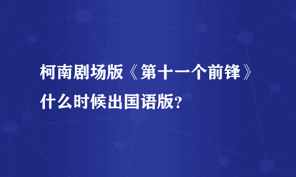 柯南剧场版《第十一个前锋》什么时候出国语版？