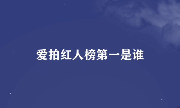 爱拍红人榜第一是谁