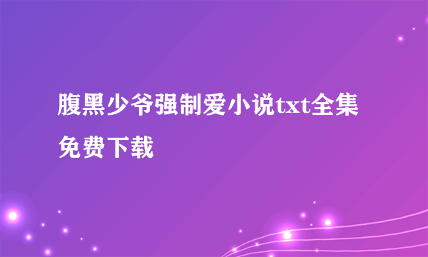 腹黑少爷强制爱小说txt全集免费下载