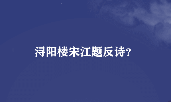 浔阳楼宋江题反诗？