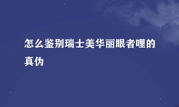 怎么鉴别瑞士美华丽眼者哩的真伪