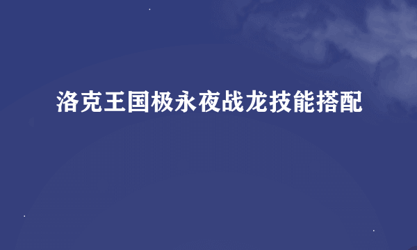 洛克王国极永夜战龙技能搭配