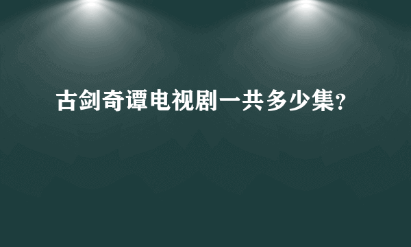 古剑奇谭电视剧一共多少集？