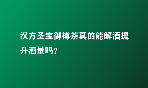 汉方圣宝御樽茶真的能解酒提升酒量吗？