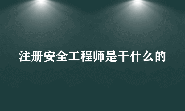 注册安全工程师是干什么的