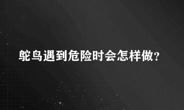 鸵鸟遇到危险时会怎样做？