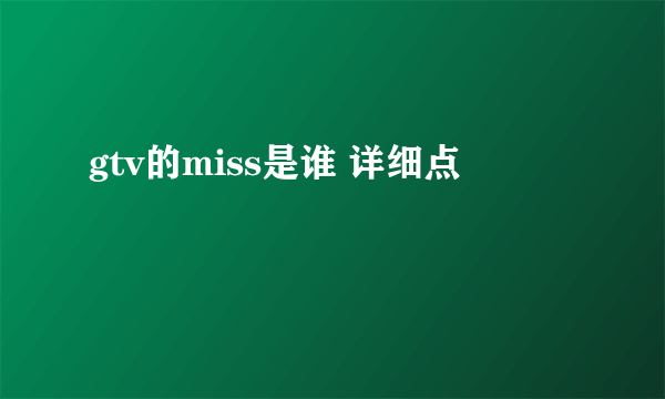 gtv的miss是谁 详细点