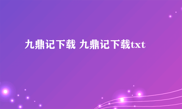 九鼎记下载 九鼎记下载txt