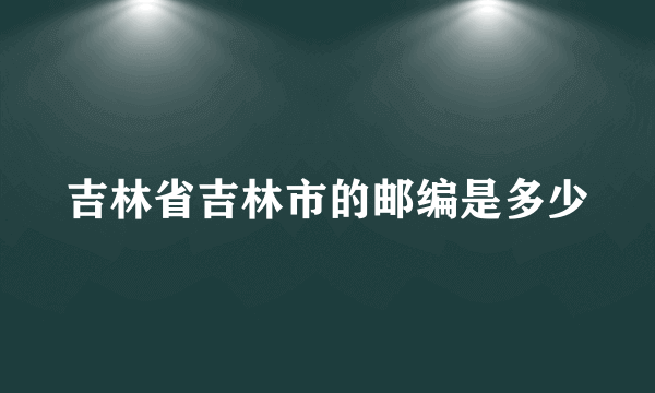 吉林省吉林市的邮编是多少