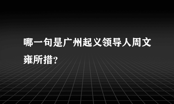 哪一句是广州起义领导人周文雍所措？