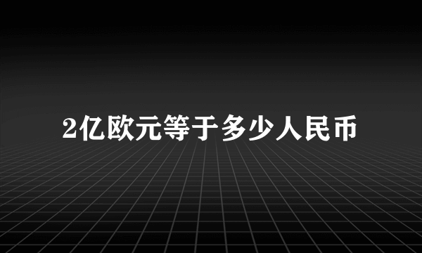 2亿欧元等于多少人民币