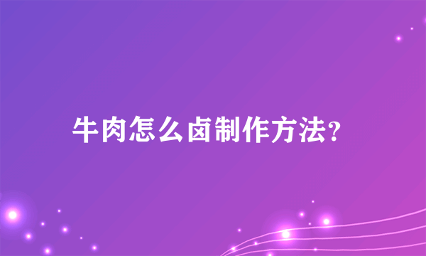 牛肉怎么卤制作方法？