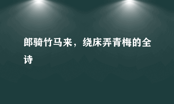 郎骑竹马来，绕床弄青梅的全诗