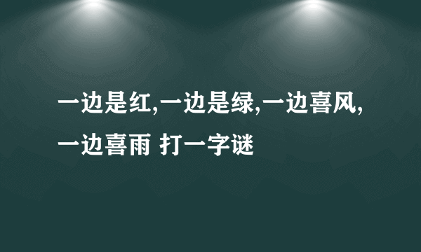 一边是红,一边是绿,一边喜风,一边喜雨 打一字谜