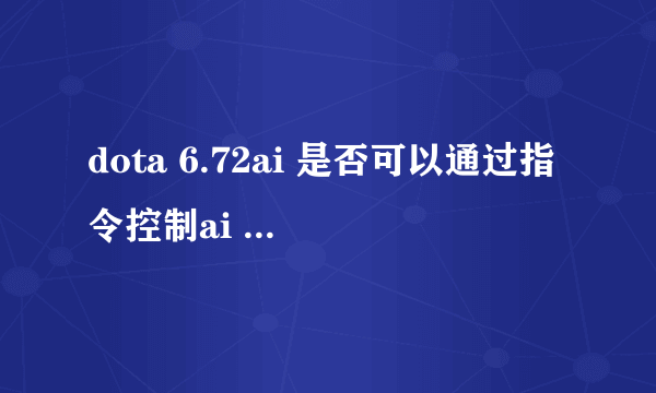 dota 6.72ai 是否可以通过指令控制ai 抓人？？？要怎样做