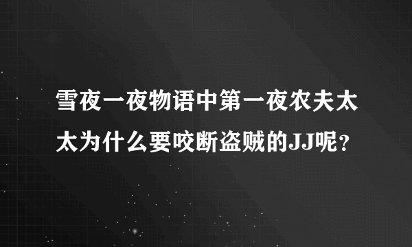 雪夜一夜物语中第一夜农夫太太为什么要咬断盗贼的JJ呢？