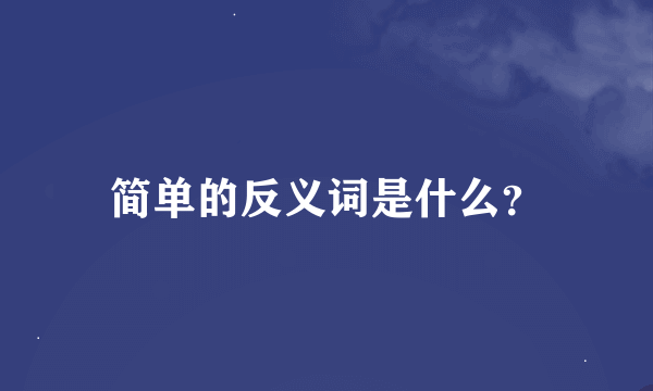 简单的反义词是什么？