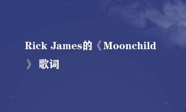 Rick James的《Moonchild》 歌词