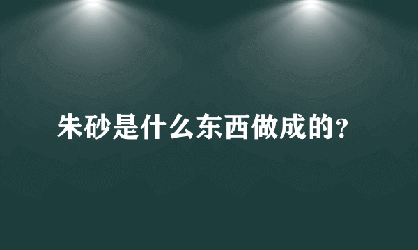 朱砂是什么东西做成的？