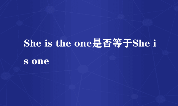 She is the one是否等于She is one