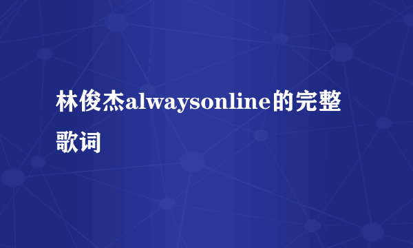 林俊杰alwaysonline的完整歌词