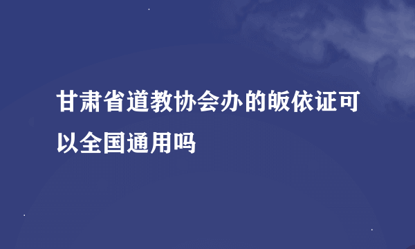 甘肃省道教协会办的皈依证可以全国通用吗