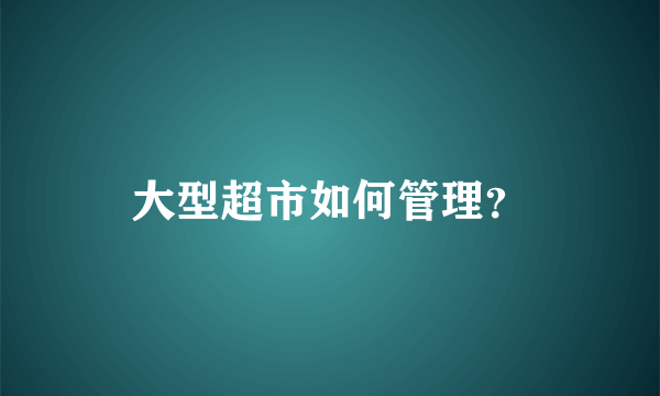 大型超市如何管理？