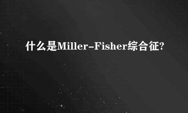 什么是Miller-Fisher综合征?