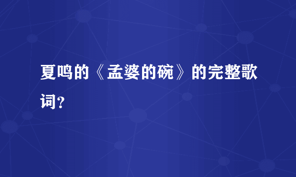 夏鸣的《孟婆的碗》的完整歌词？