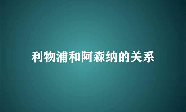 利物浦和阿森纳的关系