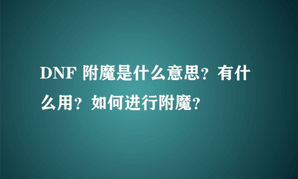 DNF 附魔是什么意思？有什么用？如何进行附魔？