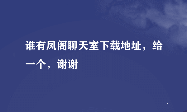 谁有凤阁聊天室下载地址，给一个，谢谢