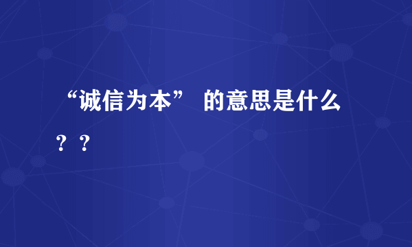 “诚信为本” 的意思是什么？？